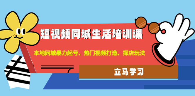 【副业项目4722期】短视频同城生活培训课：本地同城暴力起号、热门视频打造、探店玩法-吉祥副业