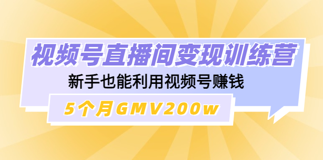 【副业项目4723期】视频号直播间变现训练营：新手也能利用视频号赚钱，5个月GMV200w-吉祥副业