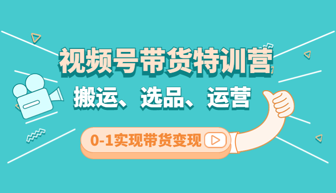 【副业项目4725期】视频号带货特训营(第3期)：搬运、选品、运营、0-1实现带货变现-吉祥副业