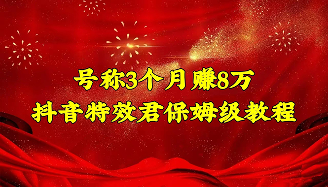【副业项目4727期】号称3个月赚8万的抖音特效君保姆级教程，新手一个月搞5000+（教程+软件）-吉祥副业