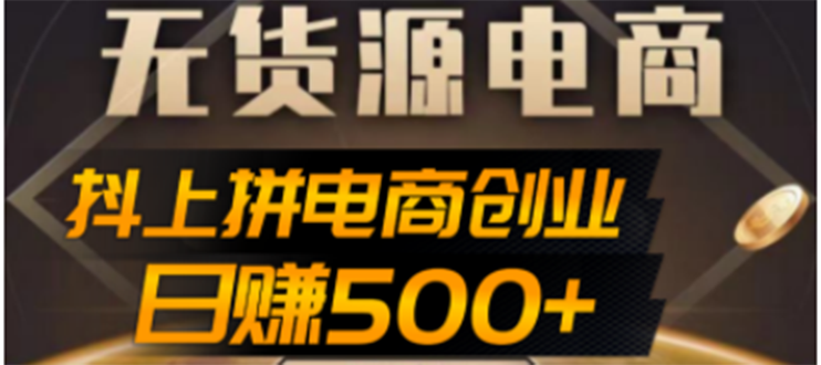 【副业项目4729期】抖上拼无货源电商创业项目、外面收费12800，日赚500+的案例解析参考-吉祥副业