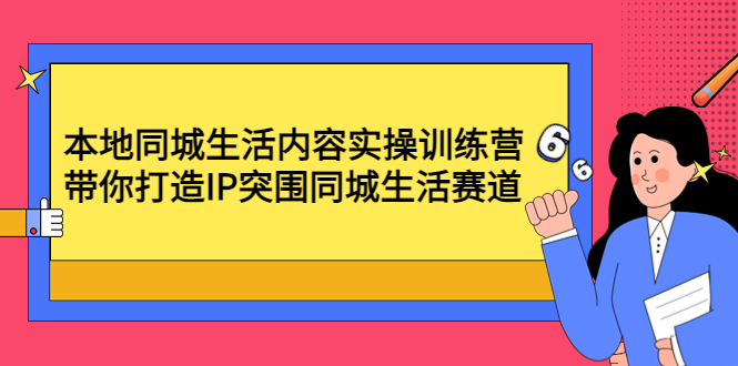 【副业项目4731期】本地同城生活内容实操训练营：带你打造IP突围同城生活赛道-吉祥副业