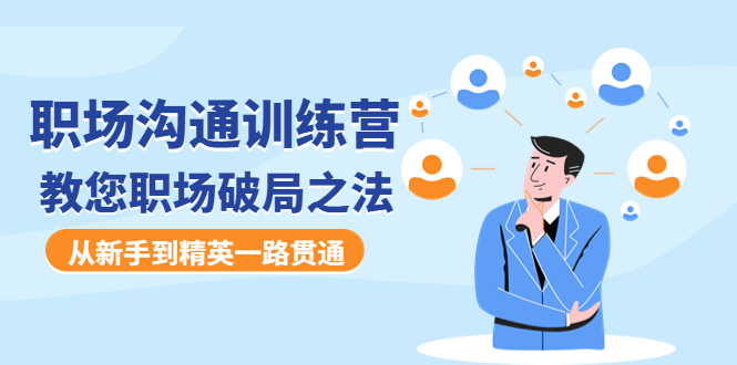 【副业项目4736期】职场沟通训练营：教您职场破局之法，从新手到精英一路贯通-吉祥副业