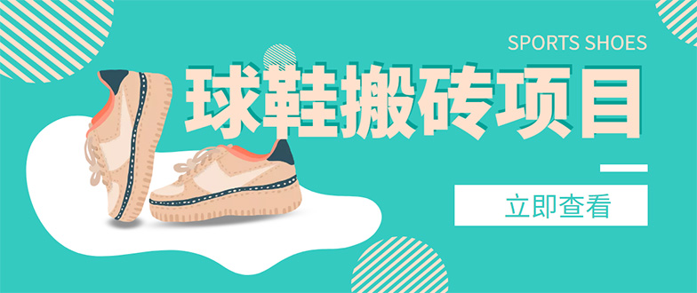 【副业项目4740期】外面收费998的球鞋搬砖项目，月入5000+【详细教程+资源渠道】-吉祥副业