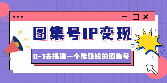【副业项目4743期】图集号IP变现，0-1去搭建一个能赚钱的图集号（文档+资料+视频）无水印-吉祥副业