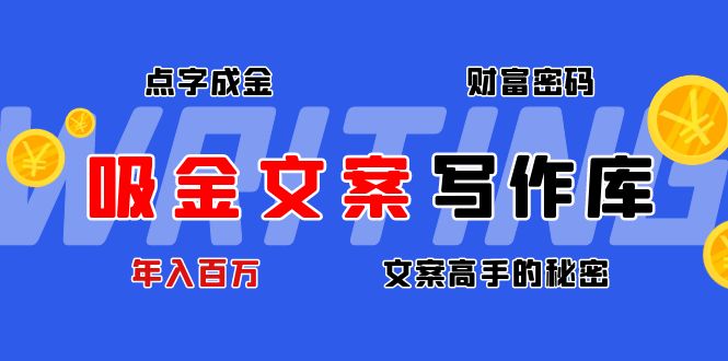 【副业项目4751期】吸金文案写作库：揭秘点字成金的财富密码，年入百万文案高手的秘密-吉祥副业