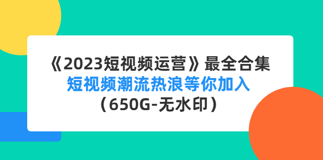 【副业项目4754期】《2023短视频运营》最全合集：短视频潮流热浪等你加入（650G-无水印）-吉祥副业