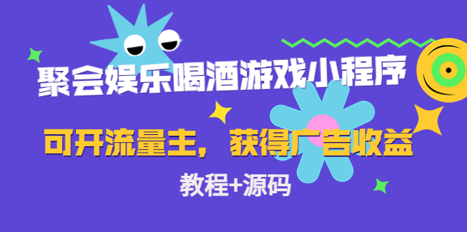 【副业项目4756期】聚会娱乐喝酒游戏小程序，可开流量主，日入100+获得广告收益（教程+源码）-吉祥副业