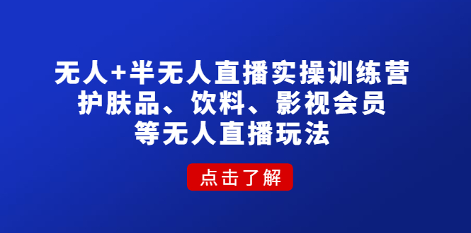【副业项目4764期】无人+半无人直播实操训练营：护肤品、饮料、影视会员等无人直播玩法-吉祥副业