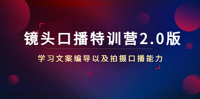 【副业项目4797期】镜头口播特训营2.0版，学习文案编导以及拍摄口播能力（50节课时）-吉祥副业