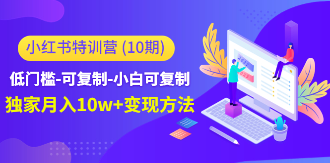 【副业项目4798期】小红书特训营（第10期）低门槛-可复制-小白可复制-独家月入10w+变现方法-吉祥副业