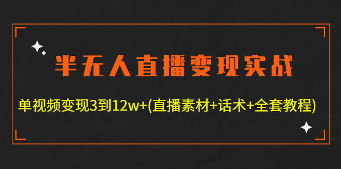 【副业项目4801期】半无人直播变现实战(12.18号更新) 单视频变现3到12w+(全套素材+话术+教程)-吉祥副业