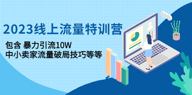 【副业项目4809期】2023线上流量特训营：包含暴力引流10W+中小卖家流量破局技巧等等-吉祥副业