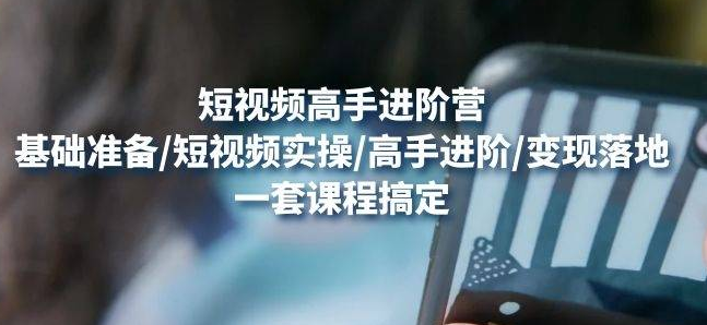 【副业项目4823期】视频高手进阶营：基础准备/短视频实操/高手进阶/变现落地，一套搞定-吉祥副业