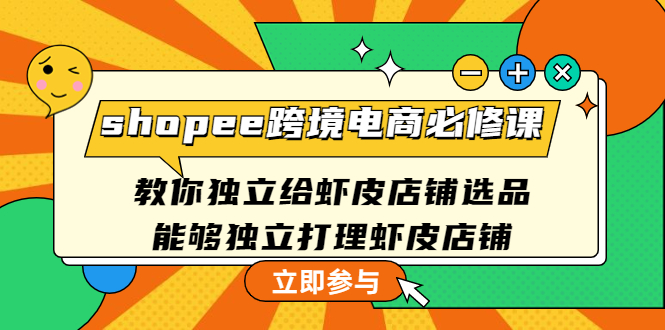 【副业项目4830期】shopee跨境电商必修课：教你独立给虾皮店铺选品，能够独立打理虾皮店铺-吉祥副业