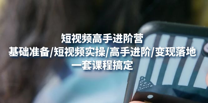 【副业项目4825期】短视频高手进阶营：基础准备/短视频实操/高手进阶/变现落地，一套搞定-吉祥副业