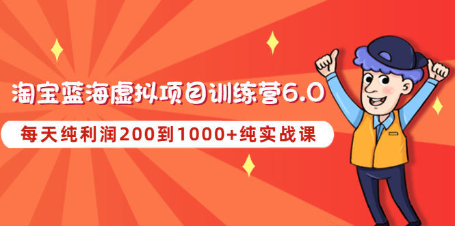 【副业项目4829期】黄岛主《淘宝蓝海虚拟项目陪跑训练营6.0》每天纯利润200到1000+纯实战课-吉祥副业