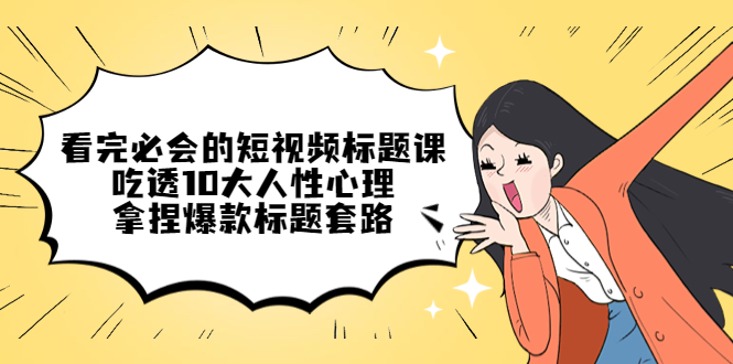 【副业项目4935期】看完必会的短视频标题课，吃透10大人性心理，拿捏爆款标题套路-吉祥副业
