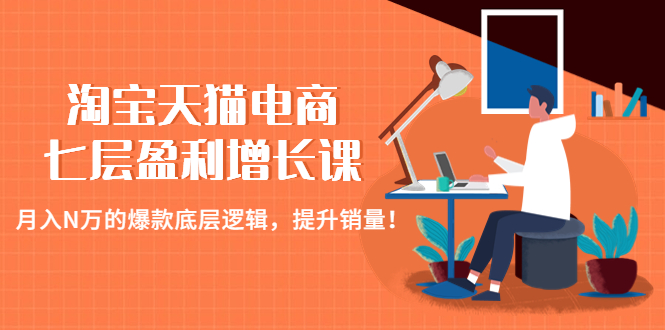 【副业项目4874期】淘宝天猫电商七层盈利增长课：月入N万的爆款底层逻辑，提升销量-吉祥副业
