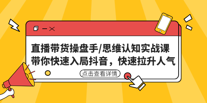 【副业项目4958期】直播带货操盘手/思维认知实战课：带你快速入局抖音，快速拉升人气-吉祥副业