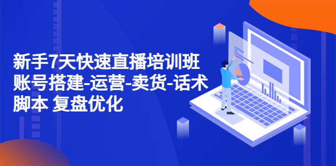 【副业项目4970期】新手7天快速直播培训班：账号搭建-运营-卖货-话术脚本 复盘优化（14节）-吉祥副业