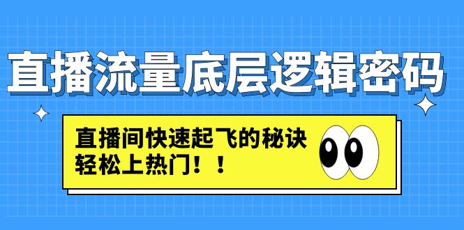【副业项目4973期】直播流量底层逻辑密码：直播间快速起飞的秘诀，轻松上热门-吉祥副业