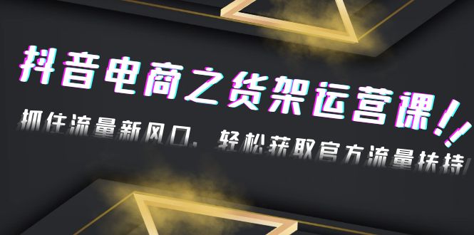 【副业项目4976期】2023抖音电商之货架运营课：抓住流量新风口，轻松获取官方流量扶持-吉祥副业