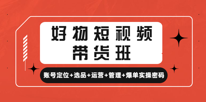 【副业项目4852期】好物短视频带货班：账号定位+选品+运营+管理+爆单实操密码-吉祥副业