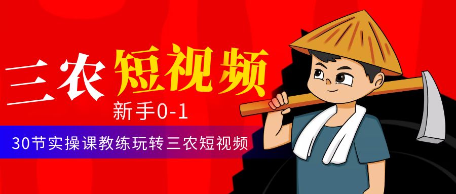 【副业项目4854期】三农短视频从0~1运营课：30节实操课教练玩转三农短视频-吉祥副业