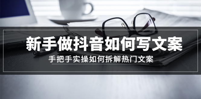 【副业项目4855期】新手做抖音如何写文案，手把手实操如何拆解热门文案-吉祥副业
