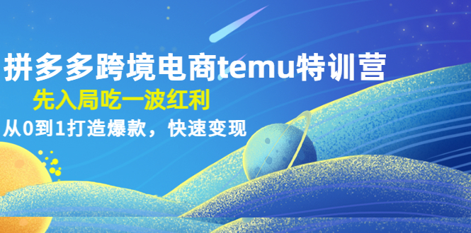 【副业项目4858期】拼多多跨境电商temu特训营：先入局吃一波红利，从0到1打造爆款，快速变现-吉祥副业