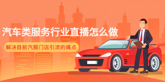 【副业项目4861期】汽车类服务行业直播怎么做，解决目前汽服门店引流的痛点-吉祥副业
