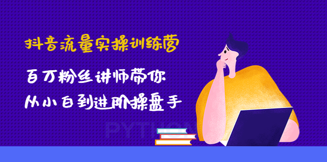 【副业项目4836期】抖音流量实操训练营：百万粉丝讲师带你从小白到进阶操盘手！-吉祥副业