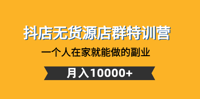 【副业项目4848期】抖店无货源店群特训营：一个人在家就能做的副业，月入10000+-吉祥副业