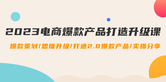 【副业项目4850期】2023电商爆款产品打造升级课：爆款策划/思维升级/打造2.0爆款产品/【推荐】-吉祥副业