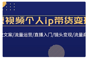 【副业项目4835期】短视频个人ip带货变现：爆款文案/流量运营/直播入门/镜头变现/流量商业-吉祥副业