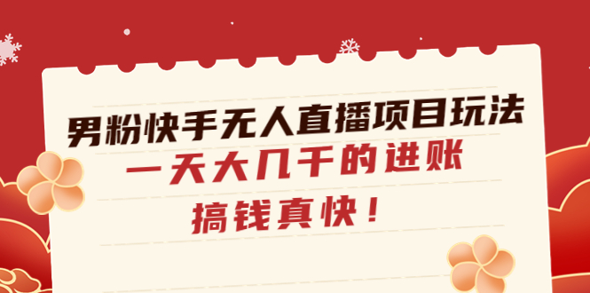 【副业项目4898期】男粉快手无人直播项目玩法，一天大几千的进账，搞钱真快-吉祥副业