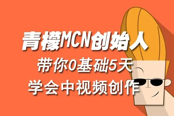 【副业项目4904期】青檬MCN创始人亲自带你0基础5天学会中视频创作：深度运营中视频，掌握平台运营规则-吉祥副业