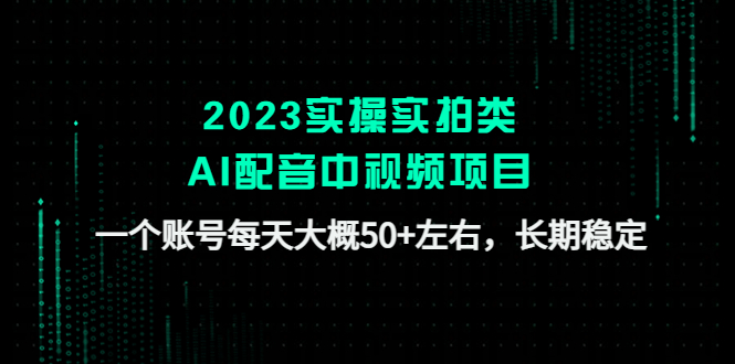 【副业项目4910期】2023实操实拍类AI配音中视频项目，一个账号每天大概50+左右，长期稳定-吉祥副业