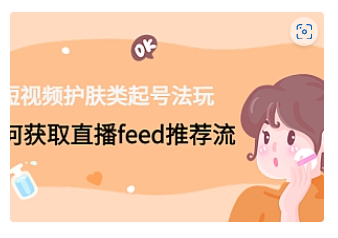 【副业项目4916期】短视频护肤类起号玩法：如何获取直播feed推荐流-吉祥副业