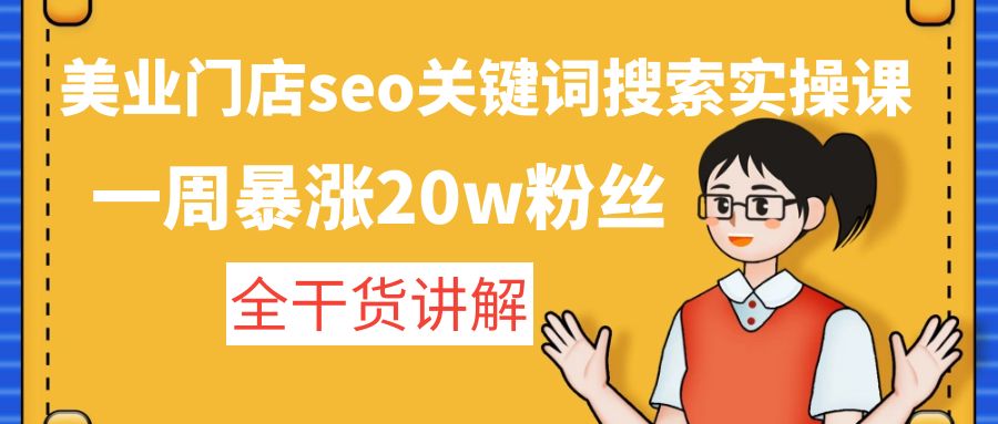 【副业项目4948期】美业门店seo关键词搜索实操课：一周暴涨20w粉丝，全干货讲解-吉祥副业