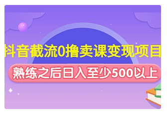 【副业项目4955期】抖音截流0撸卖课变现项目：这个玩法熟练之后日入至少500以上-吉祥副业