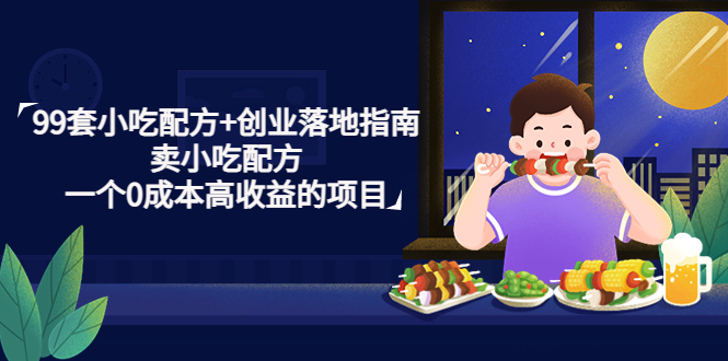 【副业项目4968期】99套小吃配方+创业落地指南，卖小吃配方，一个0成本高收益的项目-吉祥副业