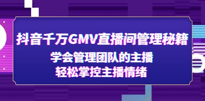 【副业项目4969期】抖音千万GMV直播间管理秘籍：学会管理团队的主播，轻松掌控主播情绪-吉祥副业