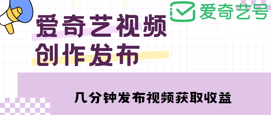 【副业项目4972期】爱奇艺号视频发布，每天几分钟即可发布视频，月入10000+【教程+涨粉攻略】-吉祥副业