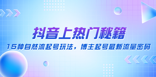 【副业项目4890期】抖音上热门秘籍：15种自然流起号玩法，博主起号最新流量密码-吉祥副业