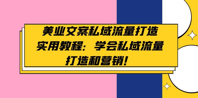 【副业项目5175期】美业文案私域流量打造实用教程：学会私域流量打造和营销-吉祥副业