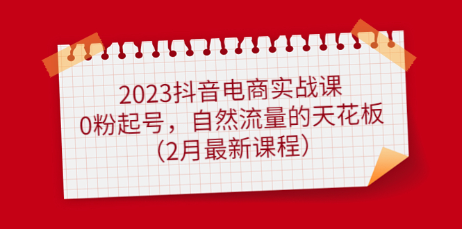【副业项目5093期】2023抖音电商实战课：0粉起号，自然流量的天花板（2月最新课程）-吉祥副业