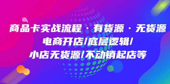 【副业项目5099期】商品卡实战流程·有货源无货源 电商开店/底层逻辑/小店无货源/不动销起店等-吉祥副业