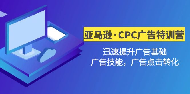 【副业项目5086期】亚马逊·CPC广告·2期特训营，迅速提升广告基础，广告技能，广告点击转化-吉祥副业